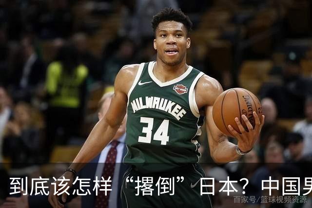 到底该怎样“撂倒”日本？中国男篮惨败日本，前国手李根：我要在场上，高低也得撂倒一个